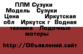 ПЛМ Сузуки 9.9 › Модель ­ СузукиDT9.9K › Цена ­ 58 000 - Иркутская обл., Иркутск г. Водная техника » Лодочные моторы   
